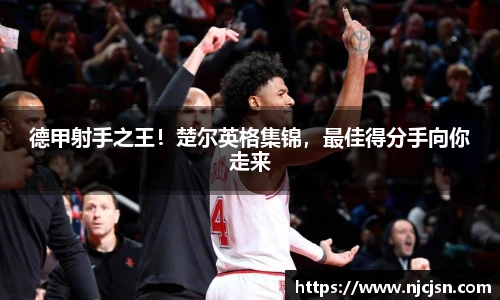 德甲射手之王！楚尔英格集锦，最佳得分手向你走来