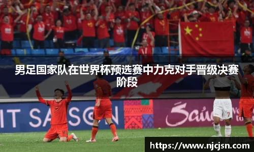 男足国家队在世界杯预选赛中力克对手晋级决赛阶段