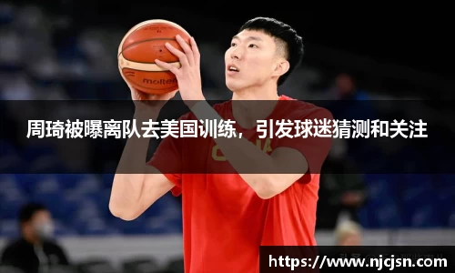 周琦被曝离队去美国训练，引发球迷猜测和关注
