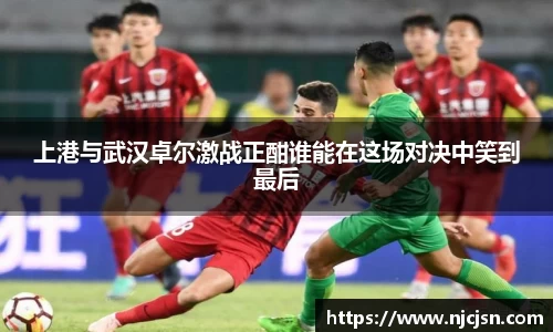 上港与武汉卓尔激战正酣谁能在这场对决中笑到最后
