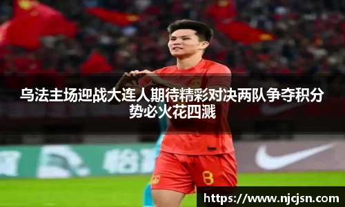 乌法主场迎战大连人期待精彩对决两队争夺积分势必火花四溅