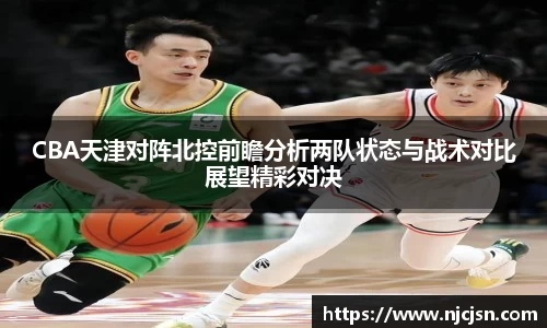 CBA天津对阵北控前瞻分析两队状态与战术对比展望精彩对决