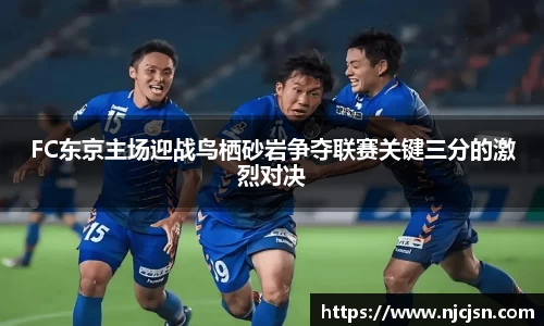 FC东京主场迎战鸟栖砂岩争夺联赛关键三分的激烈对决