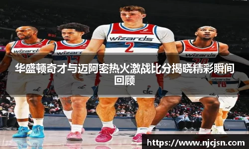 华盛顿奇才与迈阿密热火激战比分揭晓精彩瞬间回顾