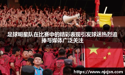 足球明星队在比赛中的精彩表现引发球迷热烈追捧与媒体广泛关注
