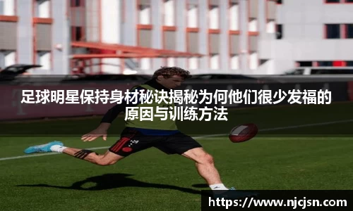 足球明星保持身材秘诀揭秘为何他们很少发福的原因与训练方法