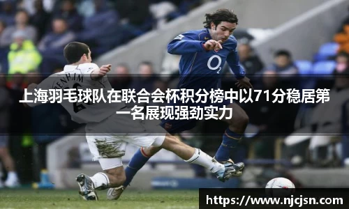 上海羽毛球队在联合会杯积分榜中以71分稳居第一名展现强劲实力