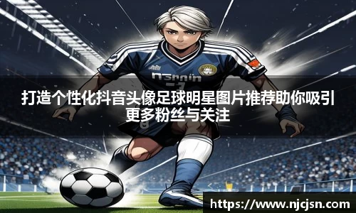打造个性化抖音头像足球明星图片推荐助你吸引更多粉丝与关注